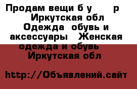 Продам вещи б/у 42-44р.  - Иркутская обл. Одежда, обувь и аксессуары » Женская одежда и обувь   . Иркутская обл.